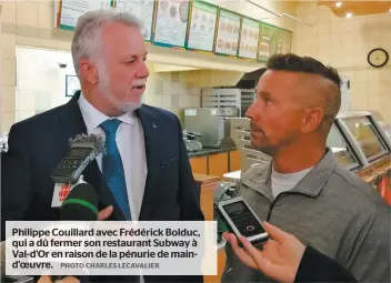  ?? PHOTO CHARLES LECAVALIER ?? Philippe Couillard avec Frédérick Bolduc, qui a dû fermer son restaurant Subway à Val-d’or en raison de la pénurie de maind’oeuvre.