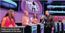  ??  ?? Paddy quizzing female contestant­s on the show