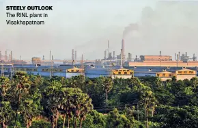  ?? ?? STEELY OUTLOOK The RINL plant in Visakhapat­nam