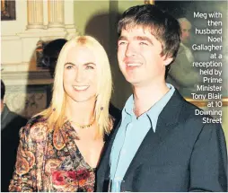  ??  ?? Meg with then husband Noel Gallagher at a reception held by Prime Minister Tony Blair at 10 Downing Street