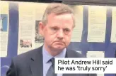  ??  ?? Pilot Andrew Hill said he was ‘truly sorry’