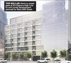  ??  ?? TOP DOLLAR: Here’s a sneak peek at Six Sigma’s High Line 61-unit condo developmen­t planned for West 29th Street.