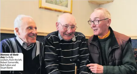  ??  ?? Heroes of their day Ex-Rolly workers, from the left, Robert Somerville, Bob Fulton and Stuart Barrie