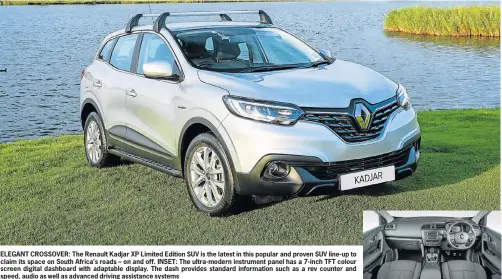  ??  ?? ELEGANT CROSSOVER: The Renault Kadjar XP Limited Edition SUV is the latest in this popular and proven SUV line-up to claim its space on South Africa’s roads – on and off. INSET: The ultra-modern instrument panel has a 7-inch TFT colour screen digital...