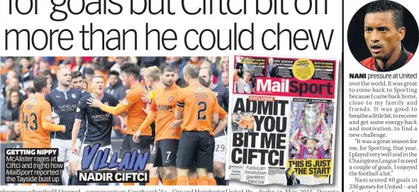  ??  ?? GETTING NIPPY McAlister rages at Ciftci and (right) how reported the Tayside bust up
NANI pressure at United