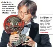  ?? REUTERS ?? ■ Luka Modric poses with the Ballon d’Or which was awarded to him in Paris on Monday."As a kid we all have dreams. My dream was to play for a big club and win important trophies. The Ballon d'Or was more than just a dream for me and it is really an honour and a privilege to hold this trophy." LUKA MODRIC