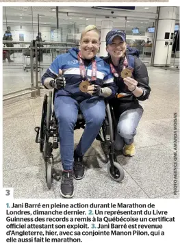  ?? ?? 1. Jani Barré en pleine action durant le Marathon de Londres, dimanche dernier. 2. Un représenta­nt du Livre Guinness des records a remis à la Québécoise un certificat officiel attestant son exploit. 3. Jani Barré est revenue d’Angleterre, hier, avec sa conjointe Manon Pilon, qui a elle aussi fait le marathon. 3