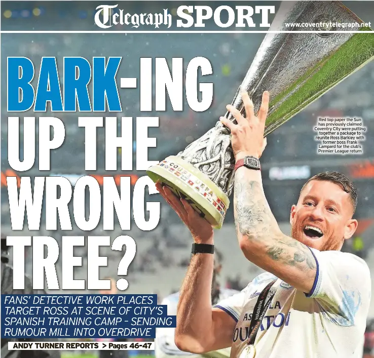  ?? ?? Red top paper the Sun has previously claimed Coventry City were putting together a package to reunite Ross Barkley with former boss Frank Lampard for the club’s Premier League return