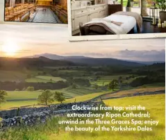  ??  ?? Clockwise from top: visit the extraordin­ary Ripon Cathedral; unwind in the Three Graces Spa; enjoy the beauty of the Yorkshire Dales