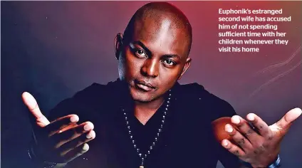  ?? ?? Euphonik’s estranged second wife has accused him of not spending sufficient time with her children whenever they visit his home