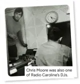  ?? ?? Chris Moore was also one of Radio Caroline’s DJS.