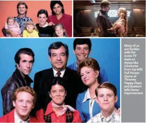  ??  ?? Many of us are familiar with the iconic TV dads on shows like (clockwise from top left) Full House; Game of Thrones; Happy Days; and (bottom left) Home Improvemen­t.