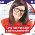  ??  ?? Tania just wants her cast to act naturally