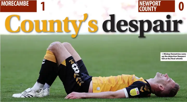  ??  ?? > Mickey Demetriou sums up the dejection Newport felt at the final whistle