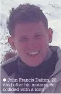  ?? John Francis Dalton, 20, died after his motorcycle collided with a lorry ??