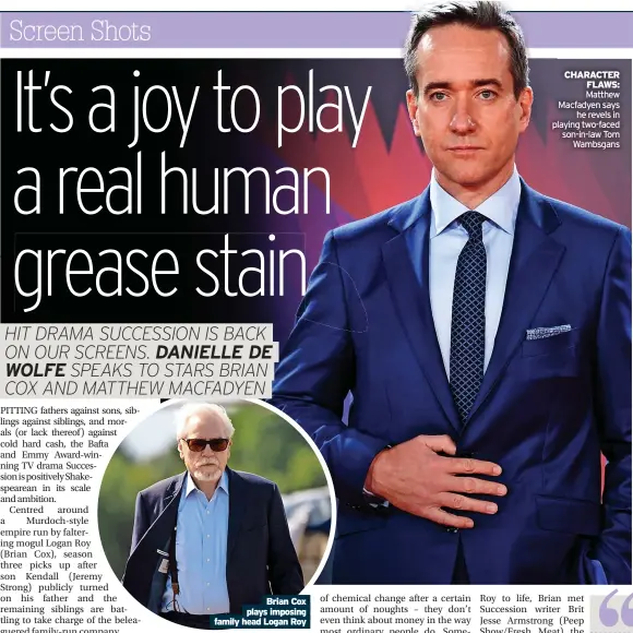  ?? ?? Brian Cox plays imposing family head Logan Roy
CHARACTER
FLAWS: Matthew Macfadyen says
he revels in playing two-faced son-in-law Tom
Wambsgans