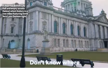  ??  ?? A deserted Belfast City Hall and empty streets (below) which feature in a new video featuring Dame Vera Lynn (bottom right)
