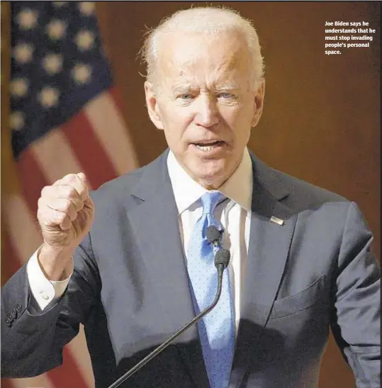  ??  ?? Joe Biden says he understand­s that he must stop invading people’s personal space.