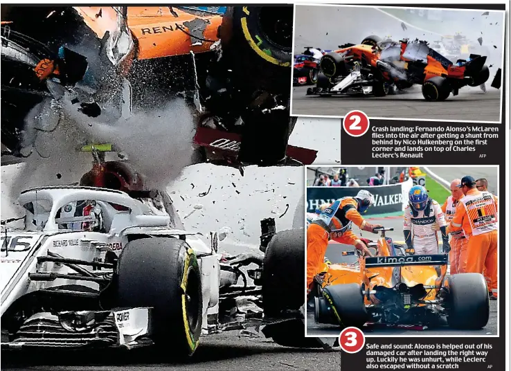  ?? AFP AP ?? Crash landing: Fernando Alonso’s McLaren flies into the air after getting a shunt from behind by Nico Hulkenberg on the first corner and lands on top of Charles Leclerc’s Renault Safe and sound: Alonso is helped out of his damaged car after landing the right way up. Luckily he was unhurt, while Leclerc also escaped without a scratch