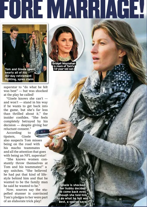  ?? ?? Tom and Gisele spent nearly all of his 40-day retirement fighting, spies claim
Bridget Moynahan is mom of Tom’s 14-year-old son
Gisele is shocked her hubby decided to come back even though she told him to do what he felt was best, a source says