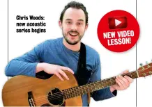  ??  ?? NEW VIDEO
LESSON!
Chris Woods: new acoustic series begins