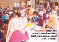  ??  ?? KAUNTER daftar dan pemeriksaa­n kesihatan telah mula sesak seawal jam 7.30 pagi.