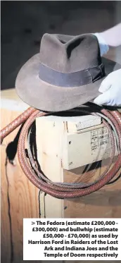  ??  ?? > The Fedora (estimate £200,000 £300,000) and bullwhip (estimate £50,000 - £70,000) as used by Harrison Ford in Raiders of the Lost Ark and Indiana Joes and the Temple of Doom respective­ly