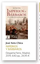  ??  ?? José Soto Chica IMPERIOS Y BÁRBAROS Desperta Ferro, Madrid, 2019, 640 pp., 24,95 ¤