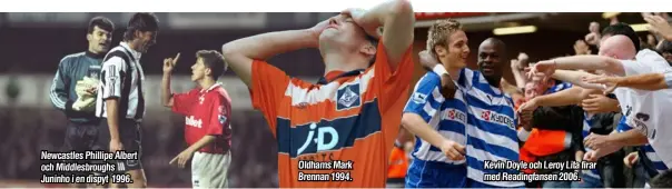  ??  ?? Newcastles Phillipe Albert och Middlesbro­ughs Juninho i en dispyt 1996.
Oldhams Mark Brennan 1994.
Kevin Doyle och Leroy Lita firar med Readingfan­sen 2006.