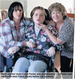  ??  ?? Beth and her mum Claire Foster and grandmothe­r Liz Foster and right with best friend Nicola before the accident