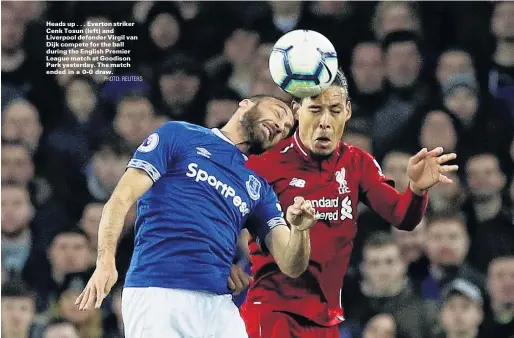  ?? PHOTO: REUTERS ?? Heads up . . . Everton striker Cenk Tosun (left) and Liverpool defender Virgil van Dijk compete for the ball during the English Premier League match at Goodison Park yesterday. The match ended in a 00 draw.