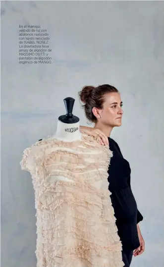  ??  ?? En el maniquí, vestido de tul con abalorios realizado con tejido reciclado de ISABEL NÚÑEZ. La diseñadora lleva jersey de algodón de MASSIMO DUTTI y pantalón de algodón orgánico de MANGO.