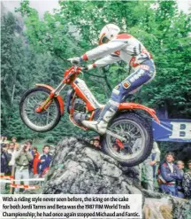  ??  ?? With a riding style never seen before, the icing on the cake for both Jordi Tarres and Beta was the 1987 FIM World Trails Championsh­ip; he had once again stopped Michaud and Fantic.