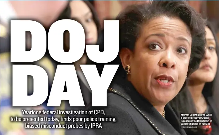  ?? CPD. PATRICK SEMANSKY/ AP ?? Attorney General Loretta Lynch is expected Friday in Chicago to announce the Department of Justice’s findings on the