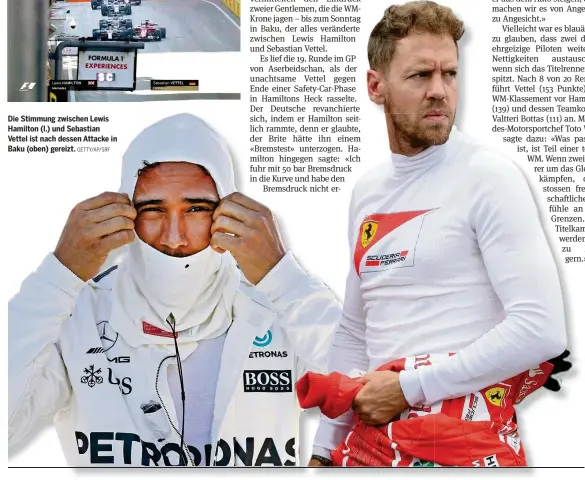  ?? GETTY/AP/SRF ?? Die Stimmung zwischen Lewis Hamilton (l.) und Sebastian Vettel ist nach dessen Attacke in Baku (oben) gereizt.