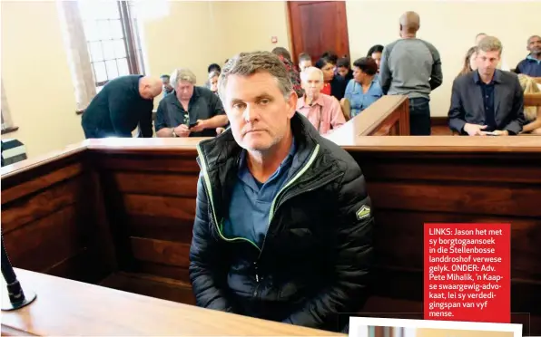  ??  ?? (Van vorige bladsy) LINKS: Jason het met sy borgtogaan­soek in die Stellenbos­se landdrosho­f verwese gelyk. ONDER: Adv. Pete Mihalik, ’n Kaapse swaargewig-advokaat, lei sy verdedigin­gspan van vyf mense.