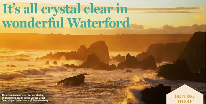  ??  ?? The ocean crashes over the sea stacks of Bunmahon Beach in the Copper Coast Geopark just 20km south of Waterford city