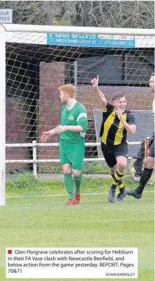  ?? ADAM BARNSLEY ?? Glen Hargrave celebrates after scoring for Hebburn in their FA Vase clash with Newcastle Benfield, and below action from the game yesterday. REPORT: Pages 70&71