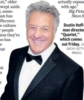  ??  ?? Dustin Hoffman directed “Quartet,” which comes out Friday. | RON SACHS~GETTYIMAGE­S