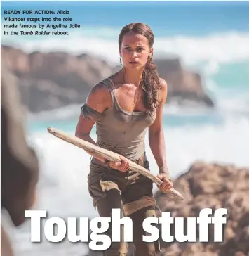  ??  ?? READY FOR ACTION: Alicia Vikander steps into the role made famous by Angelina Jolie in the Tomb Raider reboot.