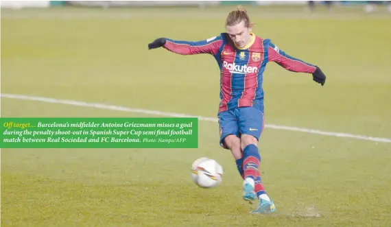  ?? Photo: Nampa/AFP ?? Off target… Barcelona’s midfielder Antoine Griezmann misses a goal during the penalty shoot-out in Spanish Super Cup semi final football match between Real Sociedad and FC Barcelona.