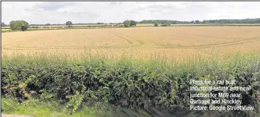  ??  ?? Plans for a rail hub, industrial estate and new junction for M69 near Burbage and Hinckley. Picture: Google Street View