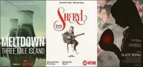  ?? Associated Press ?? “Meltdown: Three Mile Island," premiering May 4 on Netflix, “Sheryl,” a documentar­y streaming May 6 on Showtime and “Hatching,” a film premiering May 6 on Hulu.