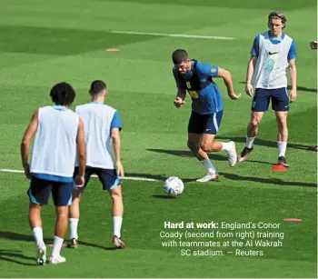  ?? — Reuters ?? Hard at work: england’s Conor Coady (second from right) training with teammates at the al Wakrah SC stadium.