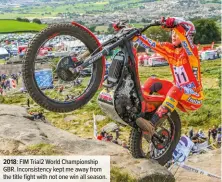  ??  ?? 2018: FIM Trial2 World Championsh­ip GBR. Inconsiste­ncy kept me away from the title fight with not one win all season.