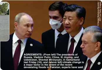  ?? ?? AGREEMENTS: (From left) The presidents of Russia, Vladimir Putin; China, Xi Jinping; and Uzbekistan, Shavkat Mirziyoyev, in Samarkand last Friday (16); and (above left) climate change is a major factor in the extent of the recent devastatin­g floods in Pakistan, experts have said