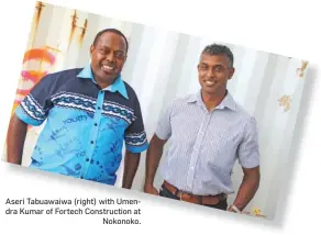  ??  ?? Aseri Tabuawaiwa (right) with Umendra Kumar of Fortech Constructi­on atNokonoko.