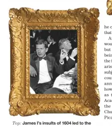  ??  ?? Top: James I’s insults of 1604 led to the Civil War. Above: For jeweller Gerald Ratner, a ‘crap’ joke proved the end of his empire