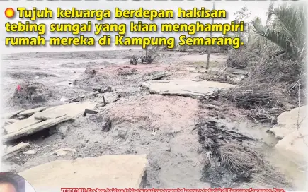  ??  ?? TERDEDAH: Keadaan hakisan tebing sungai yang membelengg­u penduduk di Kampung Semarang, Pusa.