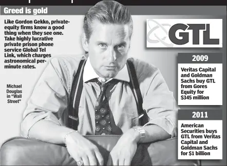  ??  ?? Greed is gold Michael Douglas in “Wall Street” Like Gordon Gekko, privateequ­ity firms know a good thing when they see one. Take highly lucrative private prison phone service Global Tel Link, which charges astronomic­al perminute rates. Veritas Capital...